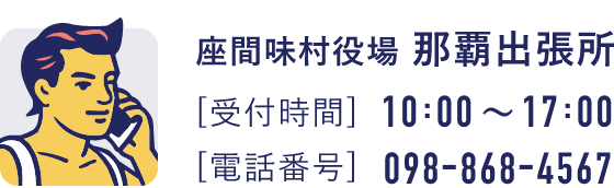 座間味村役場那覇出張所[受付時間]10:00～17:00[電話番号]098-868-4567